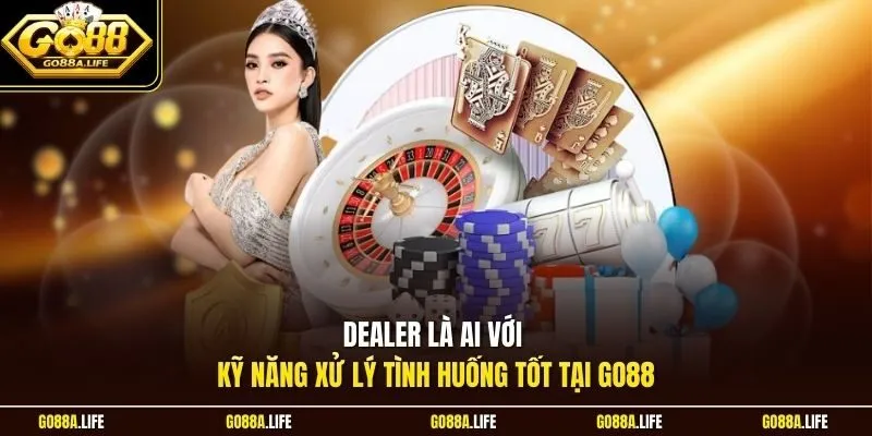 Dealer là ai với kỹ năng xử lý tình huống tốt tại Go88