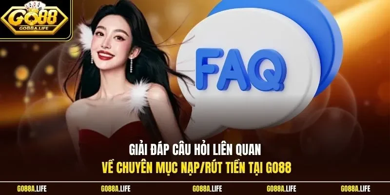Giải đáp câu hỏi liên quan về chuyên mục nạp/rút tiền tại GO88